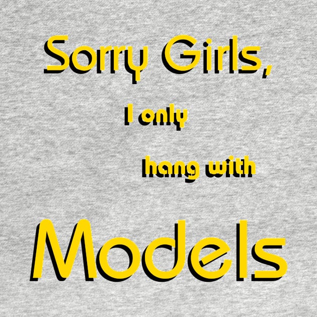 Sorry Girls, I only hang with Models by TheCosmicTradingPost